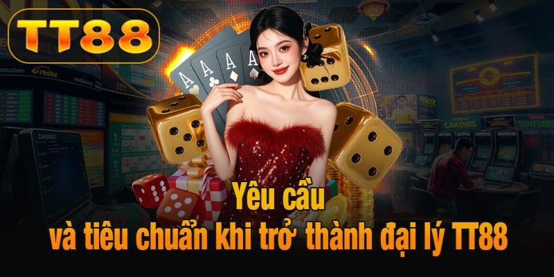 Yêu cầu và tiêu chuẩn khi trở thành đại lý TT88